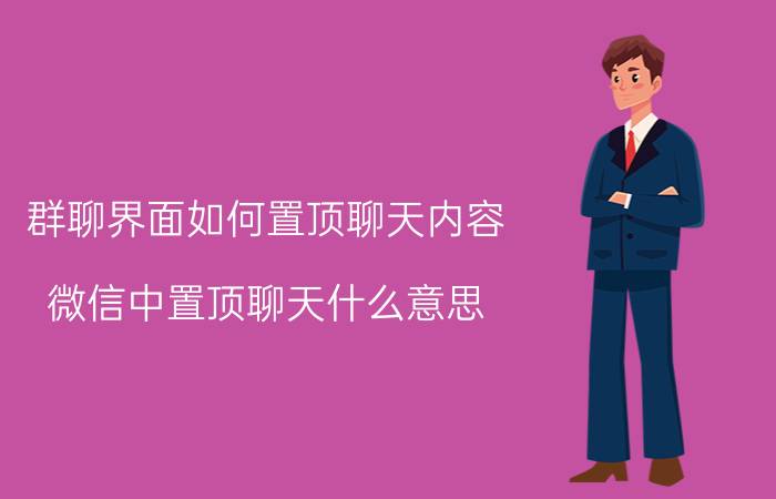 群聊界面如何置顶聊天内容 微信中置顶聊天什么意思？